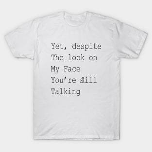 Yet, Despite the Look on my Face You Are Still Talking T-Shirt